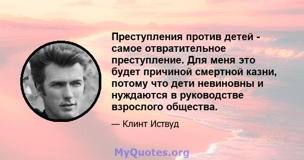 Преступления против детей - самое отвратительное преступление. Для меня это будет причиной смертной казни, потому что дети невиновны и нуждаются в руководстве взрослого общества.