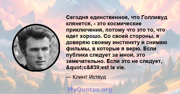 Сегодня единственное, что Голливуд клянется, - это космические приключения, потому что это то, что идет хорошо. Со своей стороны, я доверяю своему инстинкту и снимаю фильмы, в которые я верю. Если публика следует за