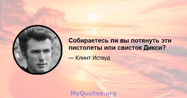 Собираетесь ли вы потянуть эти пистолеты или свисток Дикси?