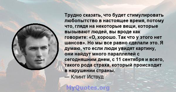 Трудно сказать, что будет стимулировать любопытство в настоящее время, потому что, глядя на некоторые вещи, которые вызывают людей, вы вроде как говорите: «О, хорошо. Так что у этого нет шансов». Но мы все равно сделали 