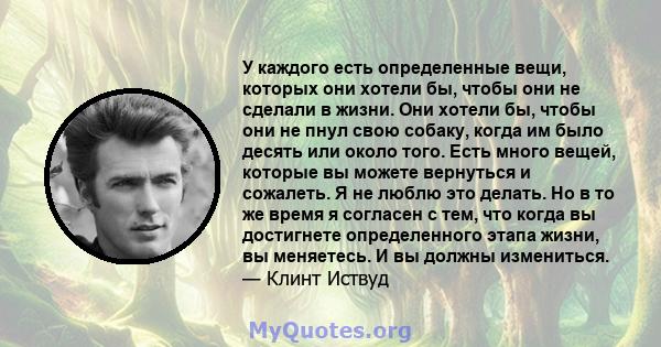 У каждого есть определенные вещи, которых они хотели бы, чтобы они не сделали в жизни. Они хотели бы, чтобы они не пнул свою собаку, когда им было десять или около того. Есть много вещей, которые вы можете вернуться и