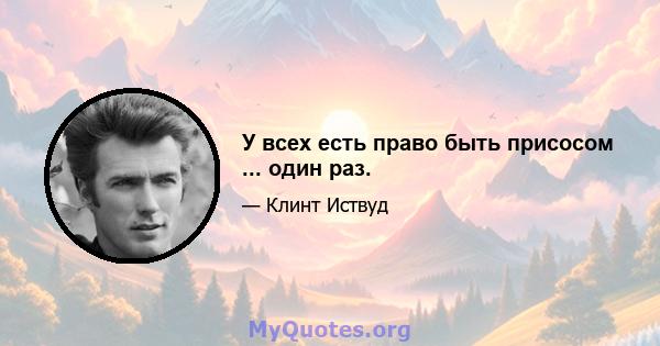 У всех есть право быть присосом ... один раз.