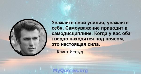 Уважайте свои усилия, уважайте себя. Самоуважение приводит к самодисциплине. Когда у вас оба твердо находятся под поясом, это настоящая сила.