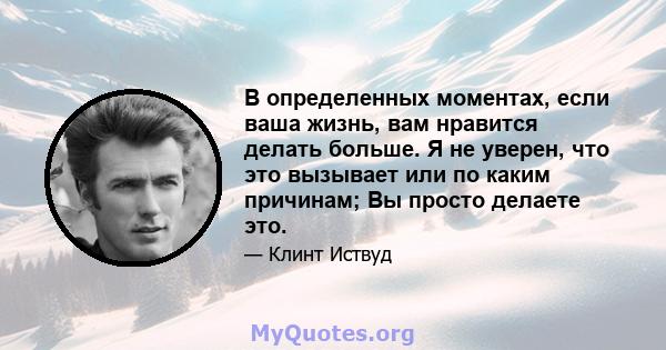 В определенных моментах, если ваша жизнь, вам нравится делать больше. Я не уверен, что это вызывает или по каким причинам; Вы просто делаете это.