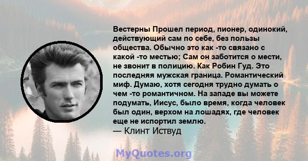 Вестерны Прошел период, пионер, одинокий, действующий сам по себе, без пользы общества. Обычно это как -то связано с какой -то местью; Сам он заботится о мести, не звонит в полицию. Как Робин Гуд. Это последняя мужская