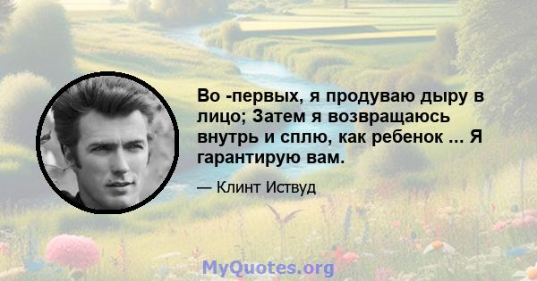 Во -первых, я продуваю дыру в лицо; Затем я возвращаюсь внутрь и сплю, как ребенок ... Я гарантирую вам.