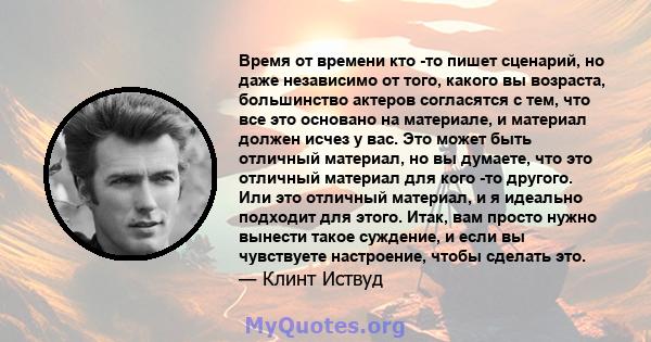 Время от времени кто -то пишет сценарий, но даже независимо от того, какого вы возраста, большинство актеров согласятся с тем, что все это основано на материале, и материал должен исчез у вас. Это может быть отличный