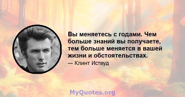 Вы меняетесь с годами. Чем больше знаний вы получаете, тем больше меняется в вашей жизни и обстоятельствах.