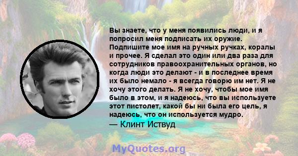 Вы знаете, что у меня появились люди, и я попросил меня подписать их оружие. Подпишите мое имя на ручных ручках, коралы и прочее. Я сделал это один или два раза для сотрудников правоохранительных органов, но когда люди