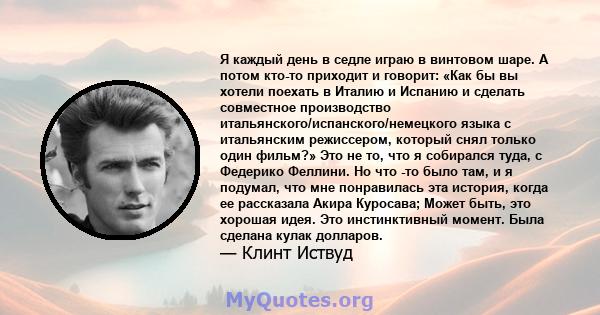 Я каждый день в седле играю в винтовом шаре. А потом кто-то приходит и говорит: «Как бы вы хотели поехать в Италию и Испанию и сделать совместное производство итальянского/испанского/немецкого языка с итальянским