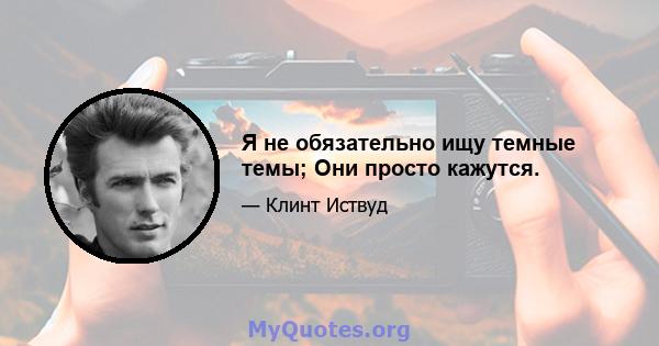 Я не обязательно ищу темные темы; Они просто кажутся.