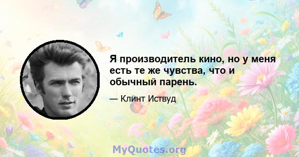 Я производитель кино, но у меня есть те же чувства, что и обычный парень.