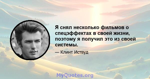 Я снял несколько фильмов о спецэффектах в своей жизни, поэтому я получил это из своей системы.