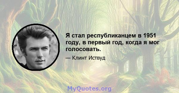 Я стал республиканцем в 1951 году, в первый год, когда я мог голосовать.