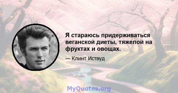 Я стараюсь придерживаться веганской диеты, тяжелой на фруктах и ​​овощах.