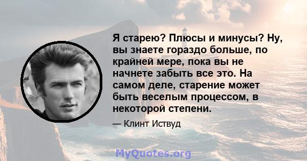 Я старею? Плюсы и минусы? Ну, вы знаете гораздо больше, по крайней мере, пока вы не начнете забыть все это. На самом деле, старение может быть веселым процессом, в некоторой степени.