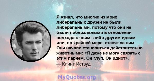 Я узнал, что многие из моих либеральных друзей не были либеральными, потому что они не были либеральными в отношении подхода к чьим -либо другим идеям или, по крайней мере, ставят за ним. Они начали становиться