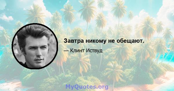 Завтра никому не обещают.