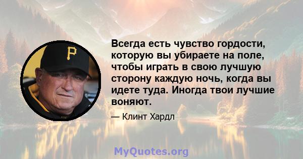 Всегда есть чувство гордости, которую вы убираете на поле, чтобы играть в свою лучшую сторону каждую ночь, когда вы идете туда. Иногда твои лучшие воняют.