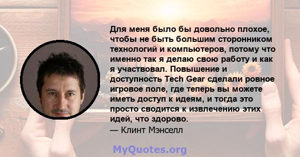 Для меня было бы довольно плохое, чтобы не быть большим сторонником технологий и компьютеров, потому что именно так я делаю свою работу и как я участвовал. Повышение и доступность Tech Gear сделали ровное игровое поле,