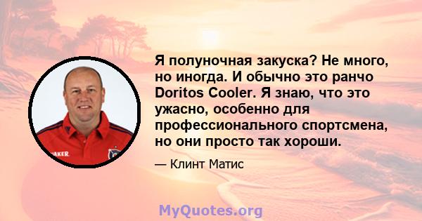 Я полуночная закуска? Не много, но иногда. И обычно это ранчо Doritos Cooler. Я знаю, что это ужасно, особенно для профессионального спортсмена, но они просто так хороши.