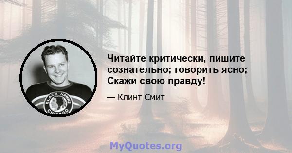 Читайте критически, пишите сознательно; говорить ясно; Скажи свою правду!