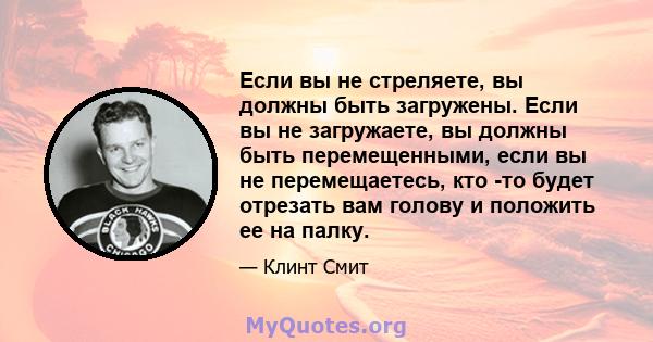 Если вы не стреляете, вы должны быть загружены. Если вы не загружаете, вы должны быть перемещенными, если вы не перемещаетесь, кто -то будет отрезать вам голову и положить ее на палку.