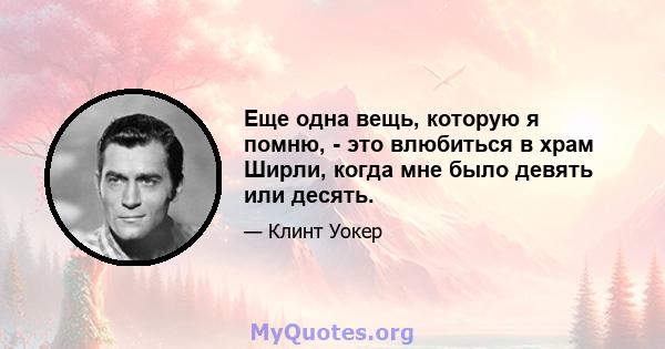 Еще одна вещь, которую я помню, - это влюбиться в храм Ширли, когда мне было девять или десять.