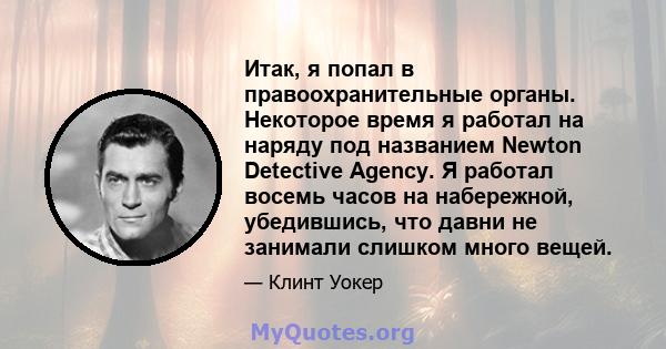 Итак, я попал в правоохранительные органы. Некоторое время я работал на наряду под названием Newton Detective Agency. Я работал восемь часов на набережной, убедившись, что давни не занимали слишком много вещей.