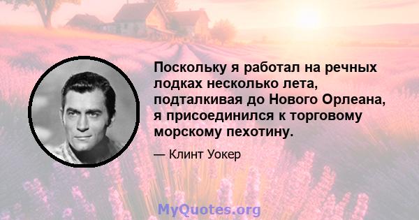 Поскольку я работал на речных лодках несколько лета, подталкивая до Нового Орлеана, я присоединился к торговому морскому пехотину.