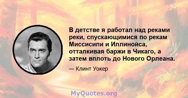 В детстве я работал над реками реки, спускающимися по рекам Миссисипи и Иллинойса, отталкивая баржи в Чикаго, а затем вплоть до Нового Орлеана.