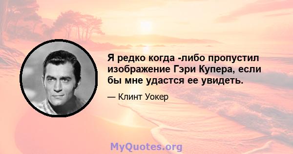 Я редко когда -либо пропустил изображение Гэри Купера, если бы мне удастся ее увидеть.