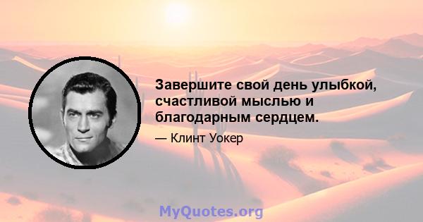 Завершите свой день улыбкой, счастливой мыслью и благодарным сердцем.