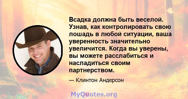 Всадка должна быть веселой. Узнав, как контролировать свою лошадь в любой ситуации, ваша уверенность значительно увеличится. Когда вы уверены, вы можете расслабиться и насладиться своим партнерством.