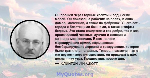 Он прошел через горные хребты и воды семи морей. Он показал на рабочих на полях, в окна домов, магазинов, а также на фабриках. У него есть города с блестящими башнями, а также штифты бедных. Это стало свидетелем как