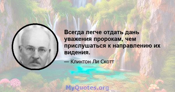 Всегда легче отдать дань уважения пророкам, чем прислушаться к направлению их видения.