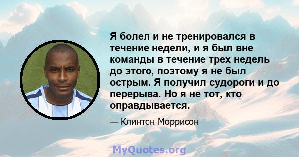 Я болел и не тренировался в течение недели, и я был вне команды в течение трех недель до этого, поэтому я не был острым. Я получил судороги и до перерыва. Но я не тот, кто оправдывается.