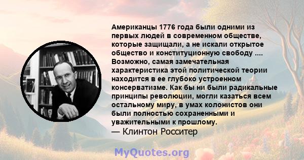 Американцы 1776 года были одними из первых людей в современном обществе, которые защищали, а не искали открытое общество и конституционную свободу .... Возможно, самая замечательная характеристика этой политической