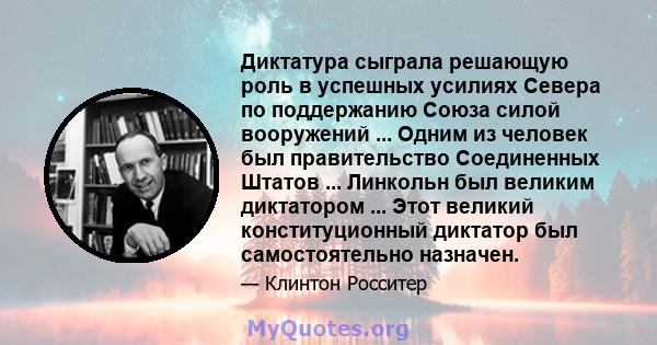 Диктатура сыграла решающую роль в успешных усилиях Севера по поддержанию Союза силой вооружений ... Одним из человек был правительство Соединенных Штатов ... Линкольн был великим диктатором ... Этот великий