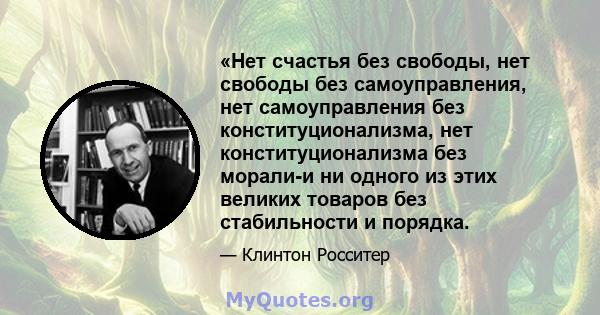 «Нет счастья без свободы, нет свободы без самоуправления, нет самоуправления без конституционализма, нет конституционализма без морали-и ни одного из этих великих товаров без стабильности и порядка.