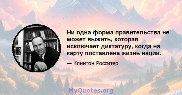 Ни одна форма правительства не может выжить, которая исключает диктатуру, когда на карту поставлена ​​жизнь нации.