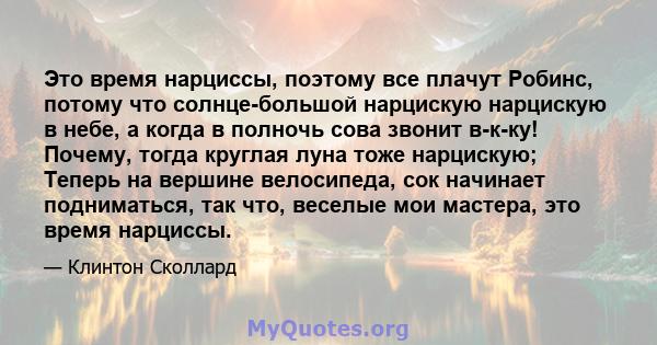 Это время нарциссы, поэтому все плачут Робинс, потому что солнце-большой нарцискую нарцискую в небе, а когда в полночь сова звонит в-к-ку! Почему, тогда круглая луна тоже нарцискую; Теперь на вершине велосипеда, сок