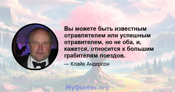 Вы можете быть известным отравлятелем или успешным отравителем, но не оба, и, кажется, относится к большим грабителям поездов.