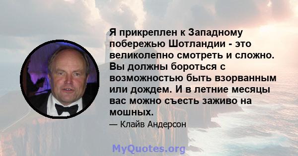 Я прикреплен к Западному побережью Шотландии - это великолепно смотреть и сложно. Вы должны бороться с возможностью быть взорванным или дождем. И в летние месяцы вас можно съесть заживо на мошных.