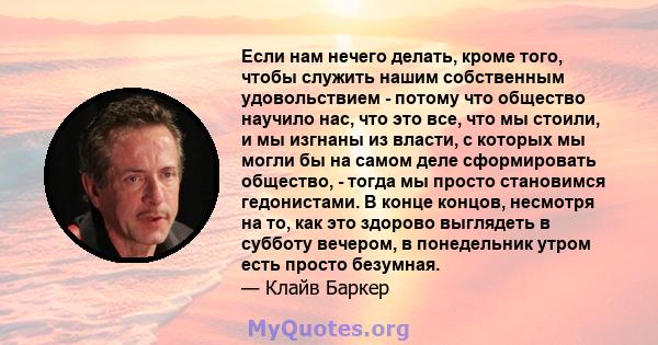 Если нам нечего делать, кроме того, чтобы служить нашим собственным удовольствием - потому что общество научило нас, что это все, что мы стоили, и мы изгнаны из власти, с которых мы могли бы на самом деле сформировать