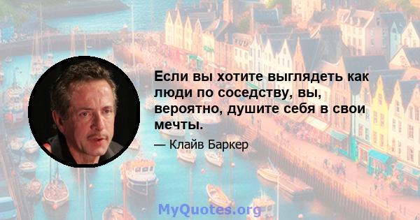 Если вы хотите выглядеть как люди по соседству, вы, вероятно, душите себя в свои мечты.