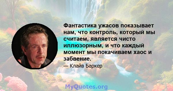 Фантастика ужасов показывает нам, что контроль, который мы считаем, является чисто иллюзорным, и что каждый момент мы покачиваем хаос и забвение.