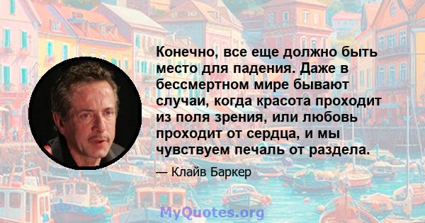 Конечно, все еще должно быть место для падения. Даже в бессмертном мире бывают случаи, когда красота проходит из поля зрения, или любовь проходит от сердца, и мы чувствуем печаль от раздела.