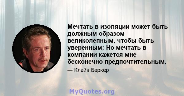 Мечтать в изоляции может быть должным образом великолепным, чтобы быть уверенным; Но мечтать в компании кажется мне бесконечно предпочтительным.