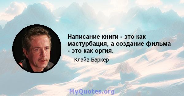 Написание книги - это как мастурбация, а создание фильма - это как оргия.